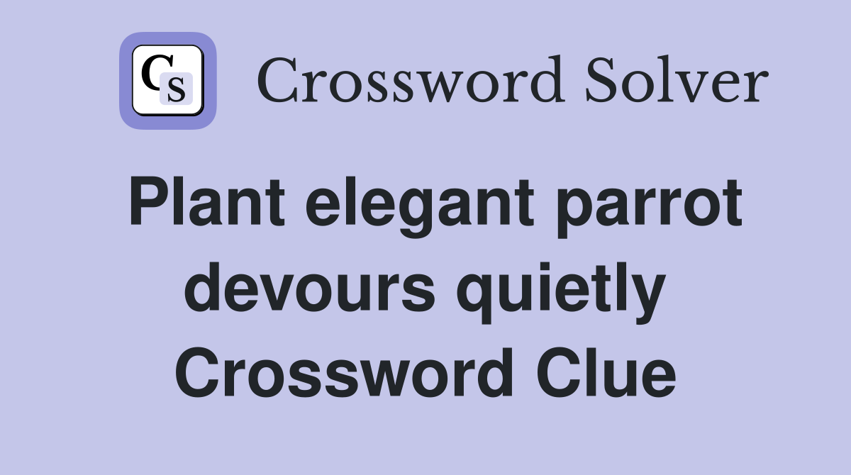 Plant elegant parrot devours quietly Crossword Clue