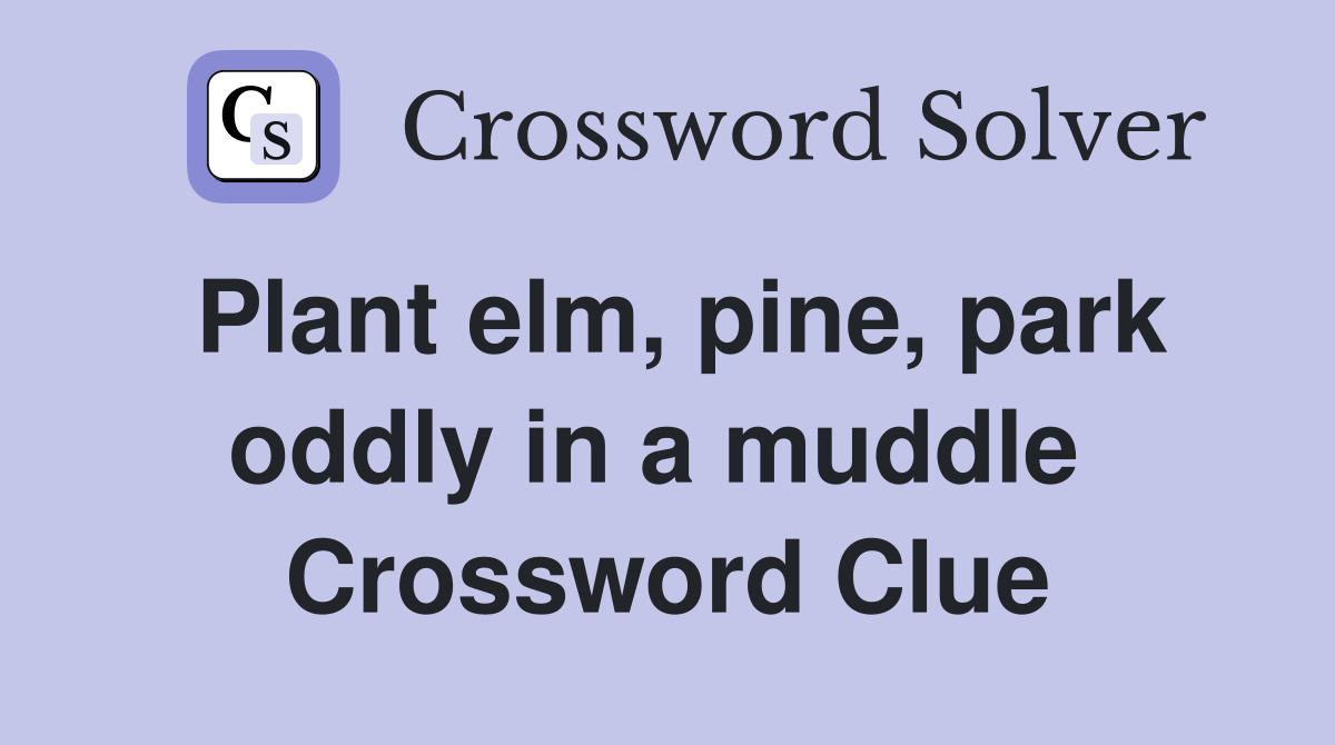 Plant elm, pine, park oddly in a muddle  Crossword Clue