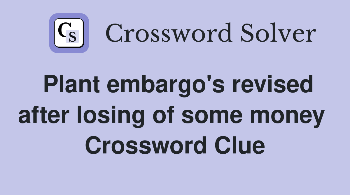 Plant embargo's revised after losing of some money  Crossword Clue