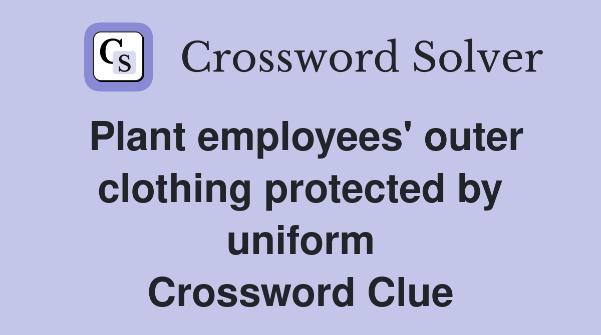 Plant employees' outer clothing protected by uniform Crossword Clue