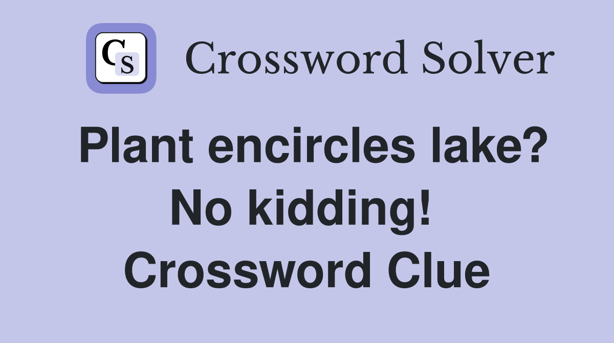 Plant encircles lake? No kidding!  Crossword Clue