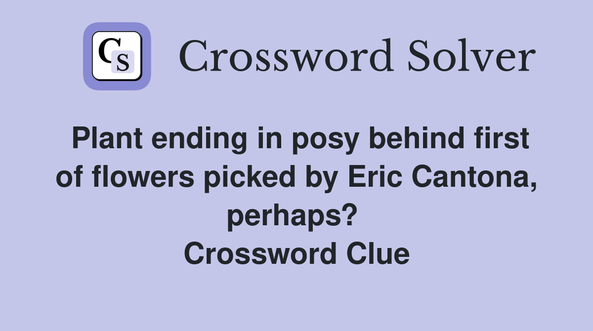 Plant ending in posy behind first of flowers picked by Eric Cantona, perhaps?  Crossword Clue