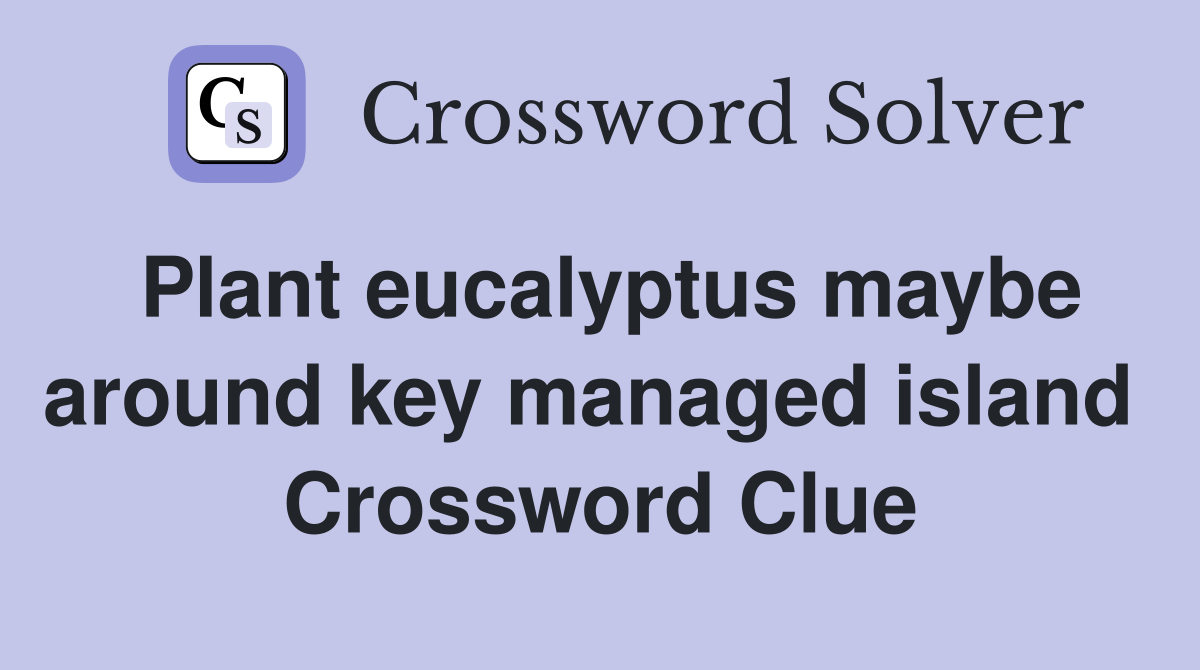 Plant eucalyptus maybe around key managed island  Crossword Clue
