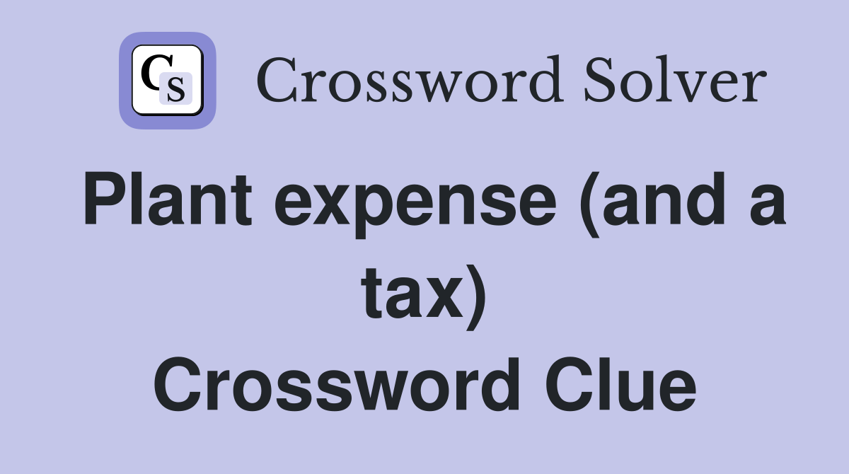 Plant expense (and a tax) Crossword Clue