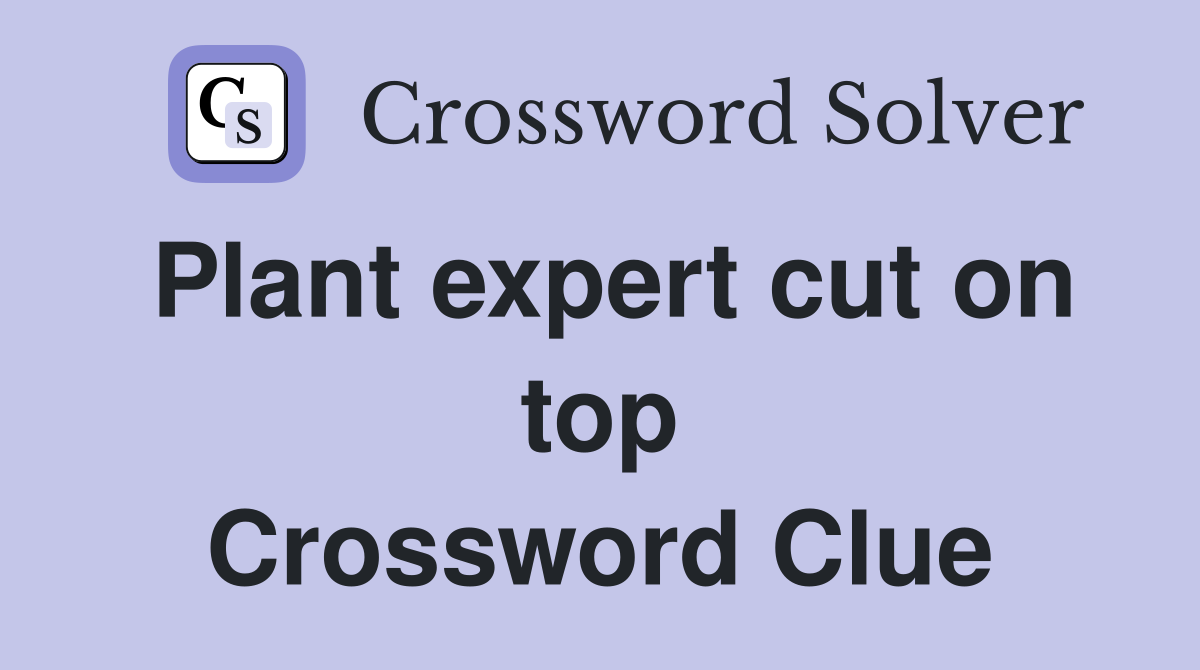 Plant expert cut on top Crossword Clue