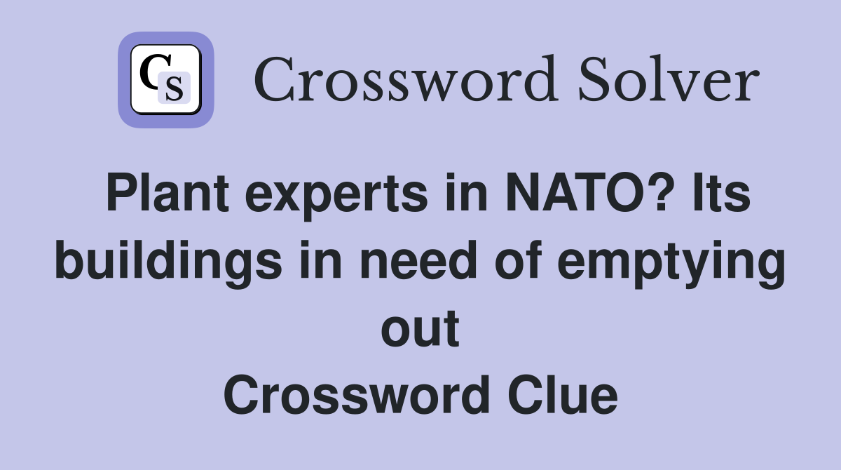 Plant experts in NATO? Its buildings in need of emptying out Crossword Clue