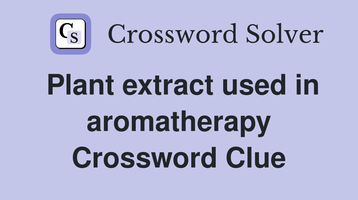 Plant extract used in aromatherapy Crossword Clue