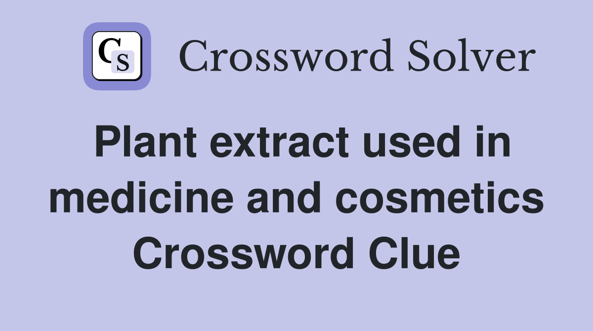 Plant extract used in medicine and cosmetics Crossword Clue
