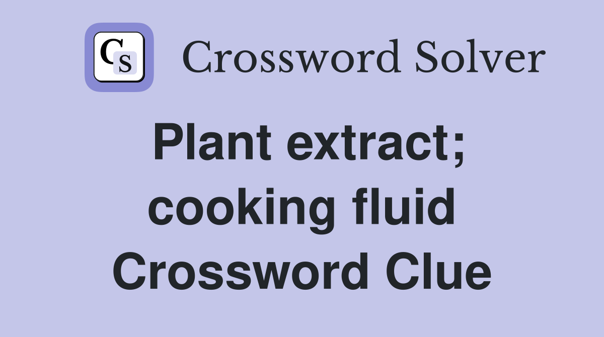 Plant extract; cooking fluid Crossword Clue