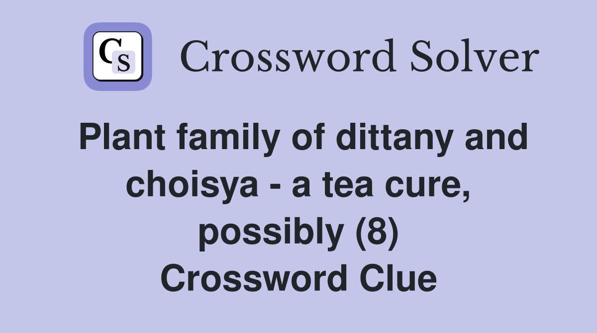 Plant family of dittany and choisya - a tea cure, possibly (8) Crossword Clue