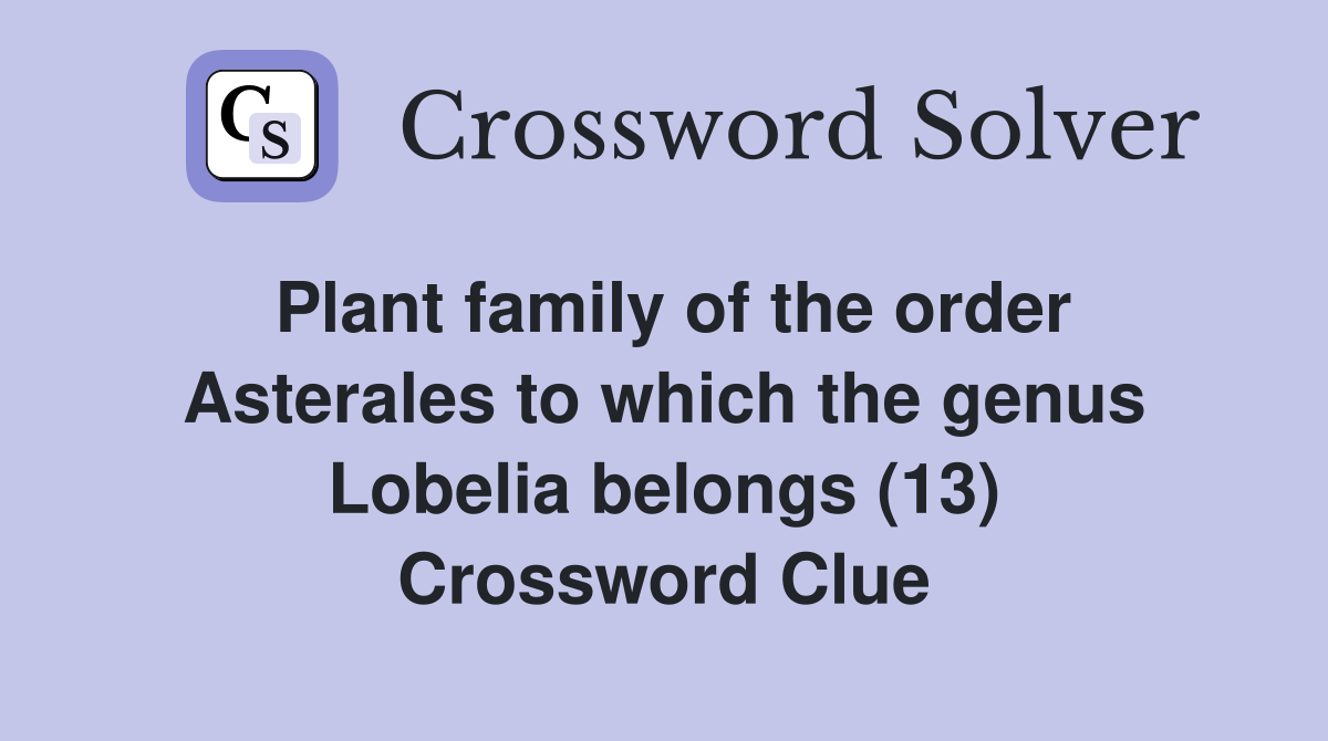 Plant family of the order Asterales to which the genus Lobelia belongs (13) Crossword Clue