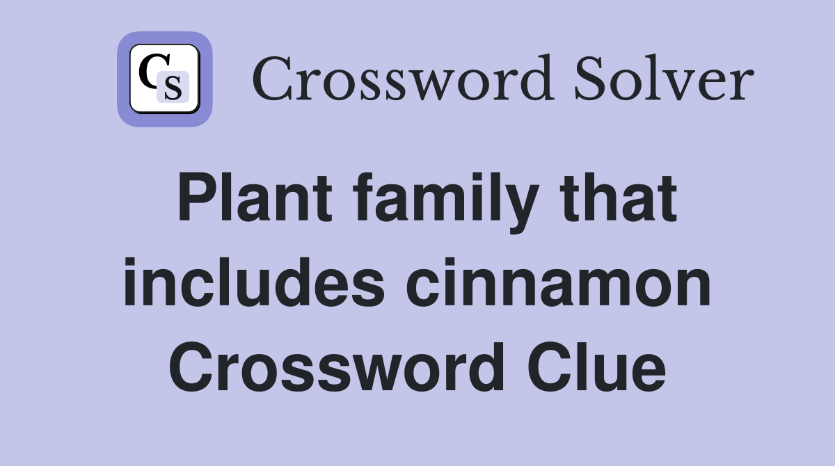 Plant family that includes cinnamon Crossword Clue