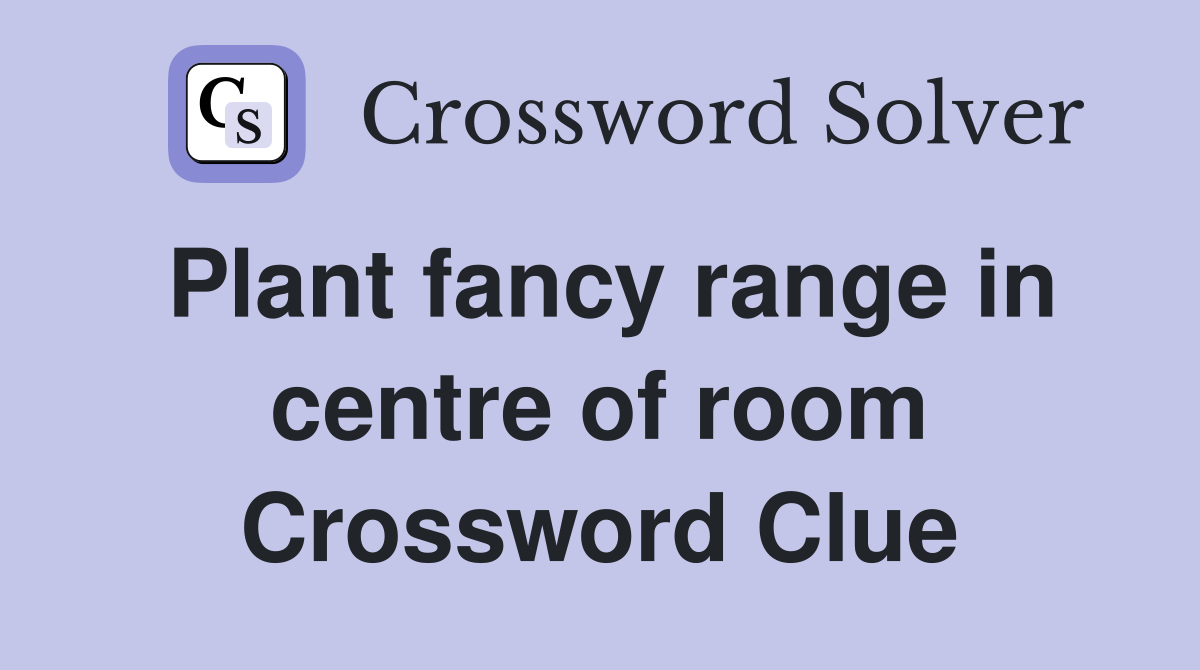 Plant fancy range in centre of room Crossword Clue