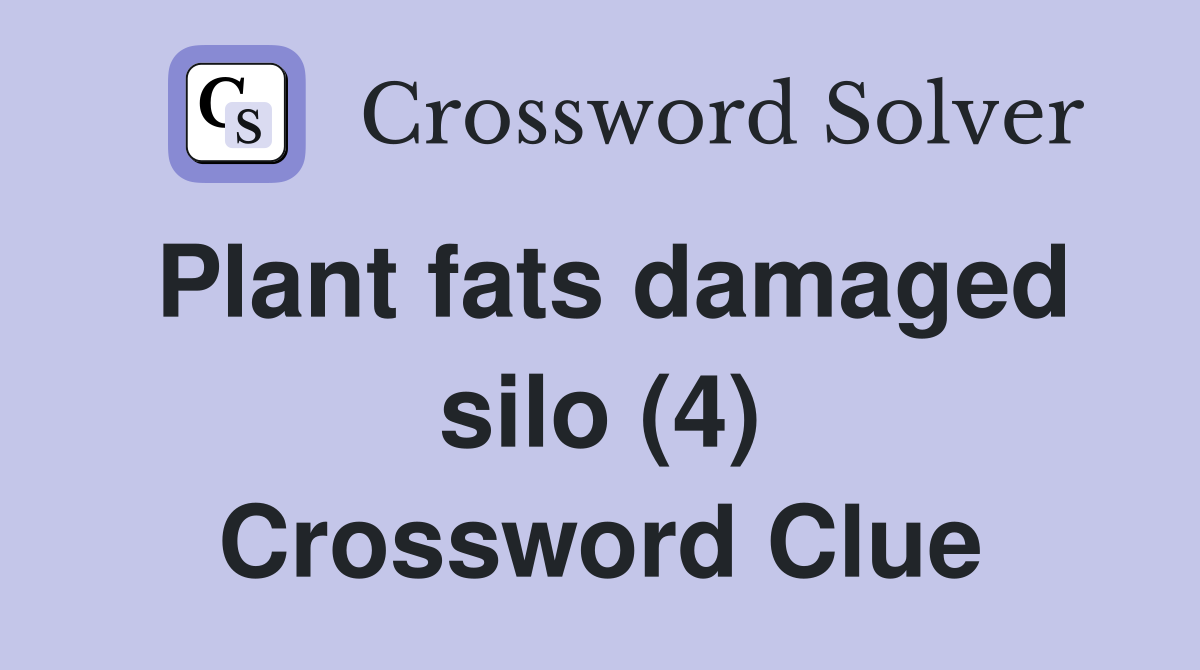 Plant fats damaged silo (4) Crossword Clue