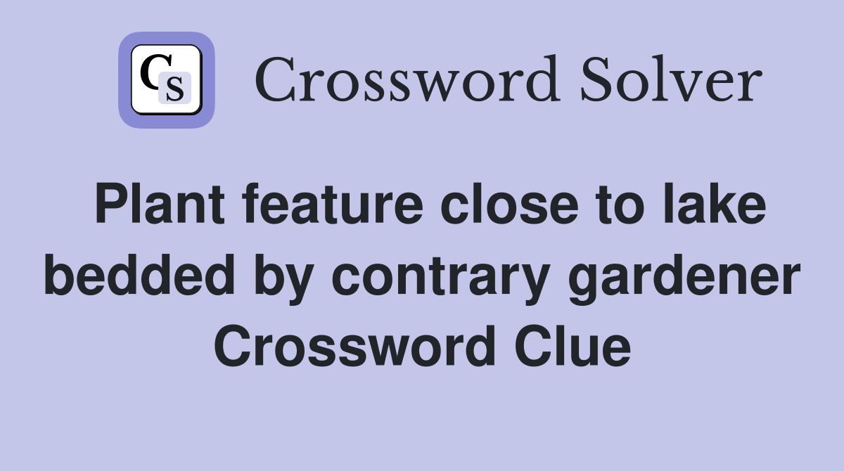 Plant feature close to lake bedded by contrary gardener Crossword Clue