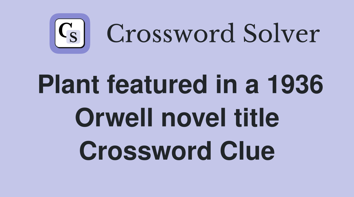 Plant featured in a 1936 Orwell novel title Crossword Clue