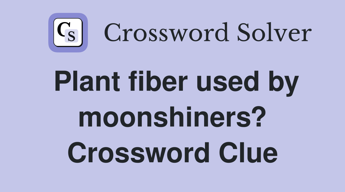 Plant fiber used by moonshiners? Crossword Clue