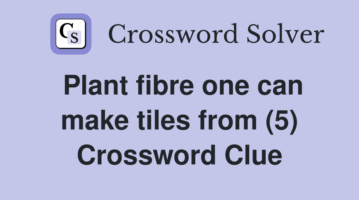 Plant fibre one can make tiles from (5) Crossword Clue