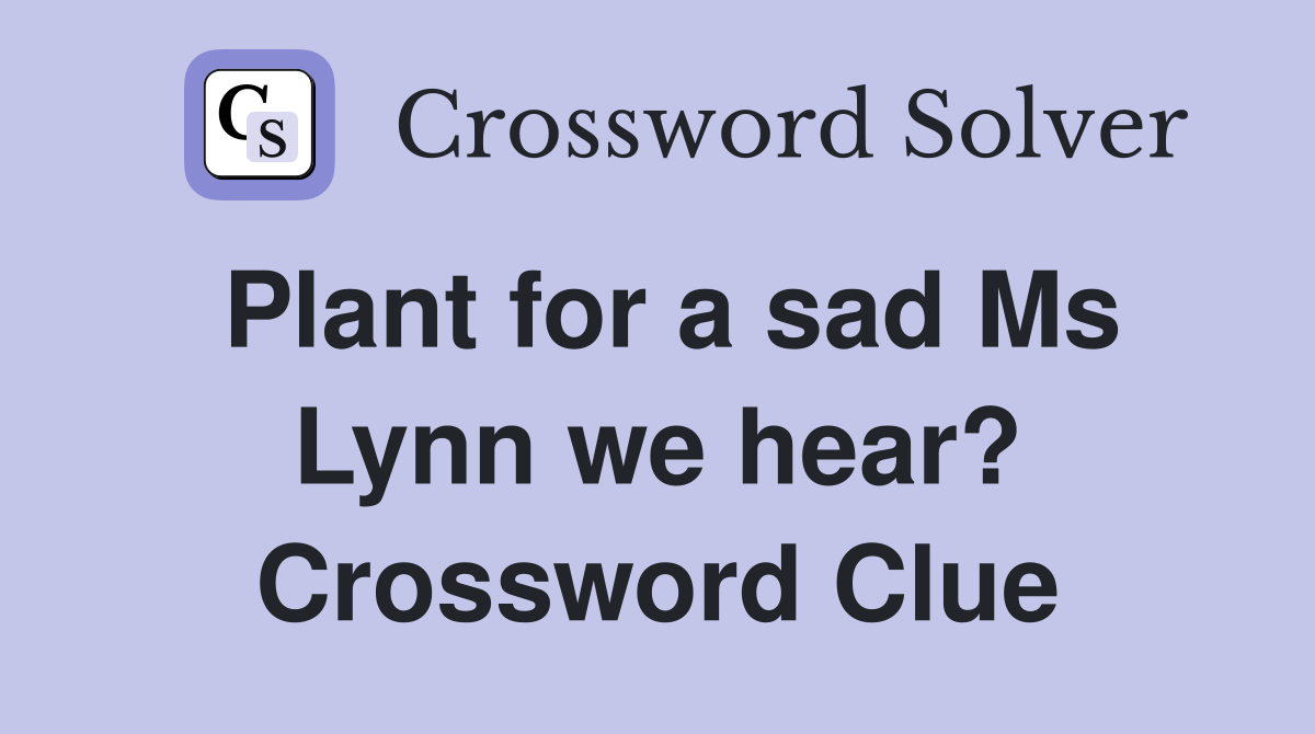 Plant for a sad Ms Lynn we hear? Crossword Clue