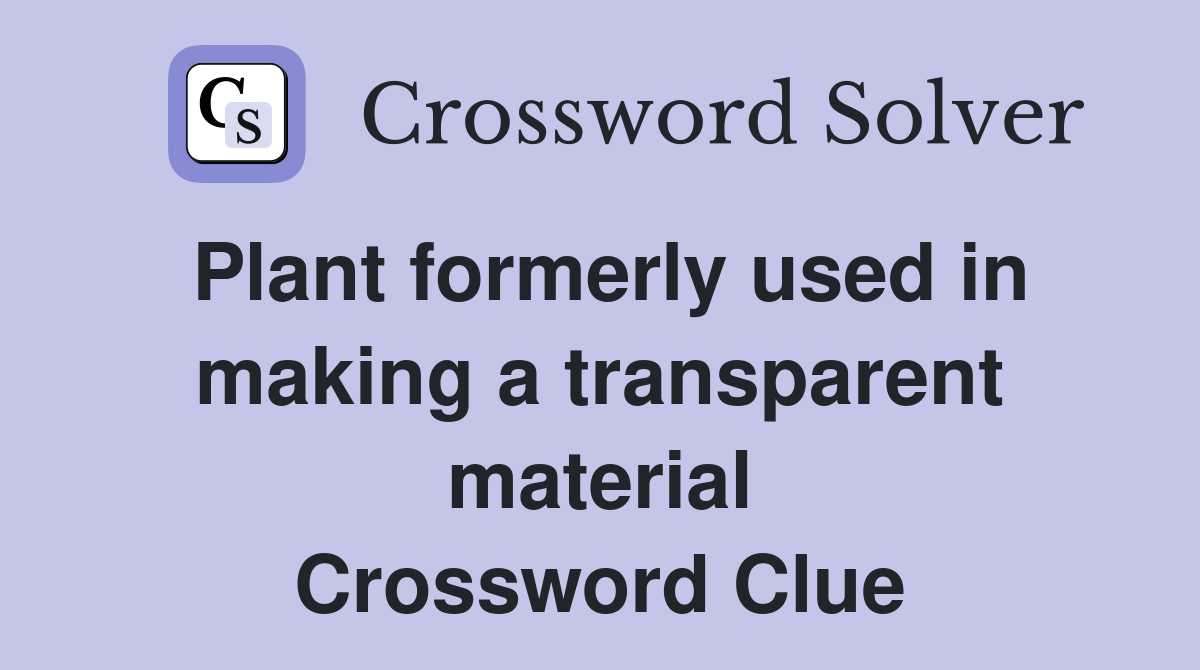 Plant formerly used in making a transparent material Crossword Clue