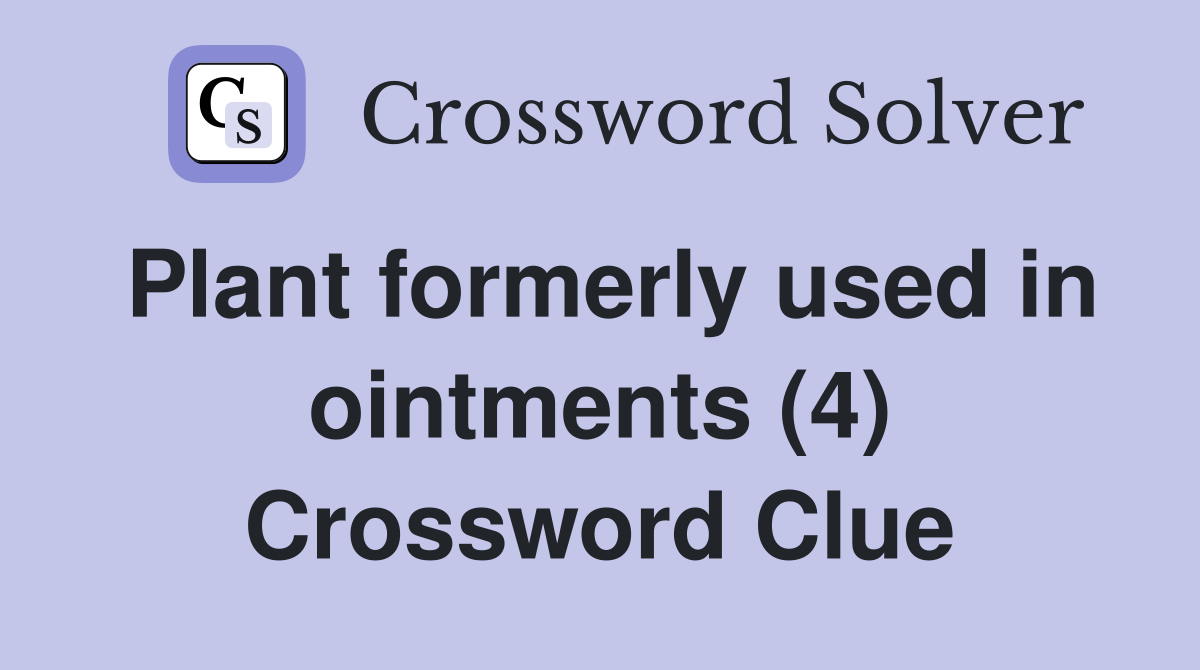 Plant formerly used in ointments (4) Crossword Clue