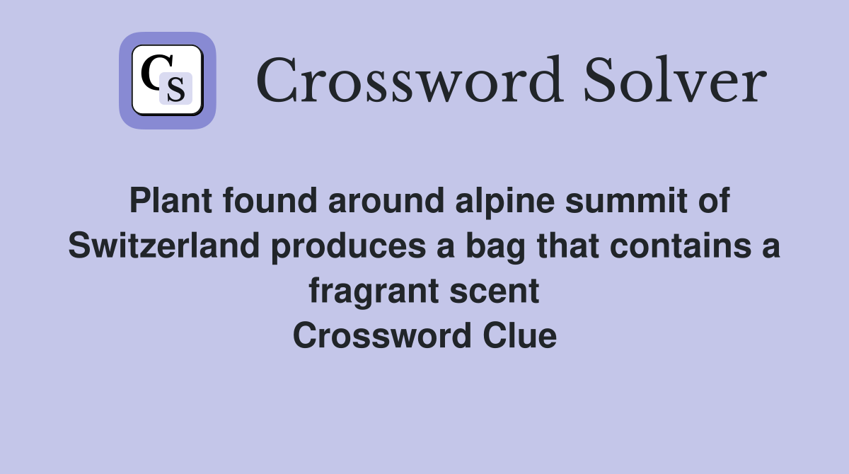 Plant found around alpine summit of Switzerland produces a bag that contains a fragrant scent Crossword Clue