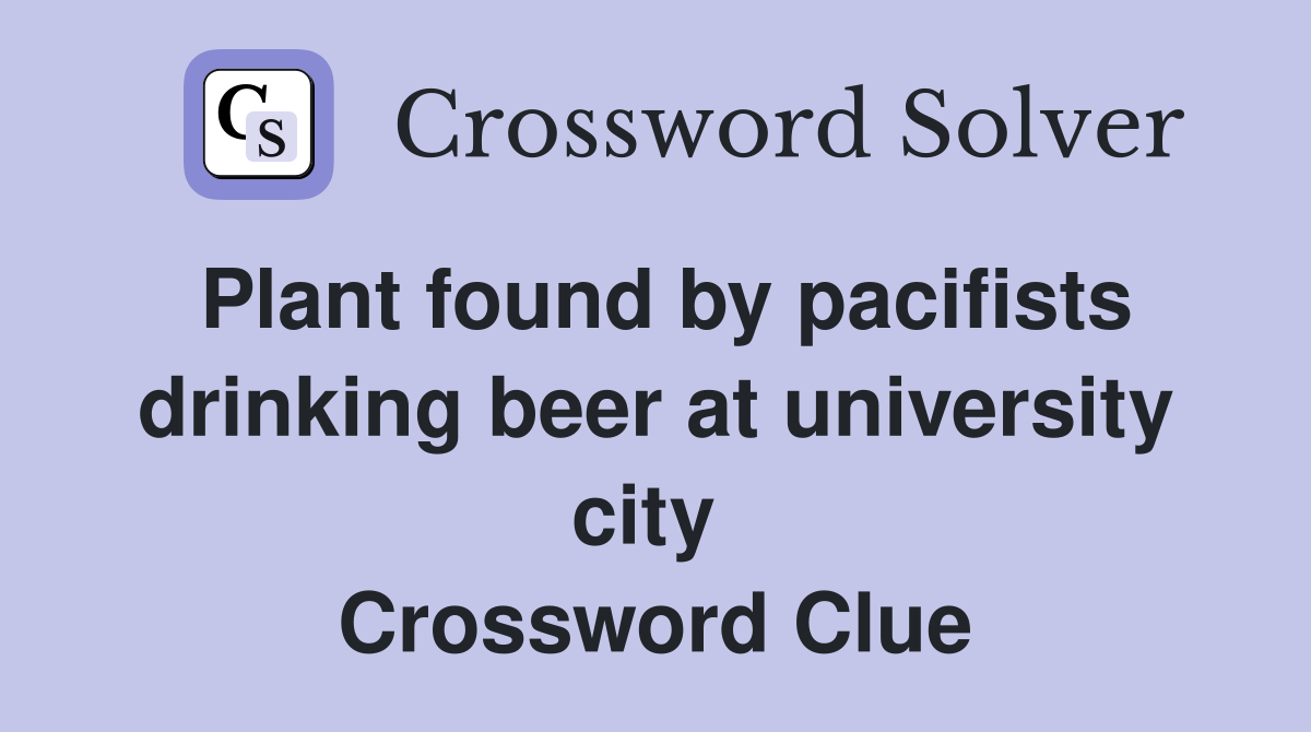 Plant found by pacifists drinking beer at university city  Crossword Clue