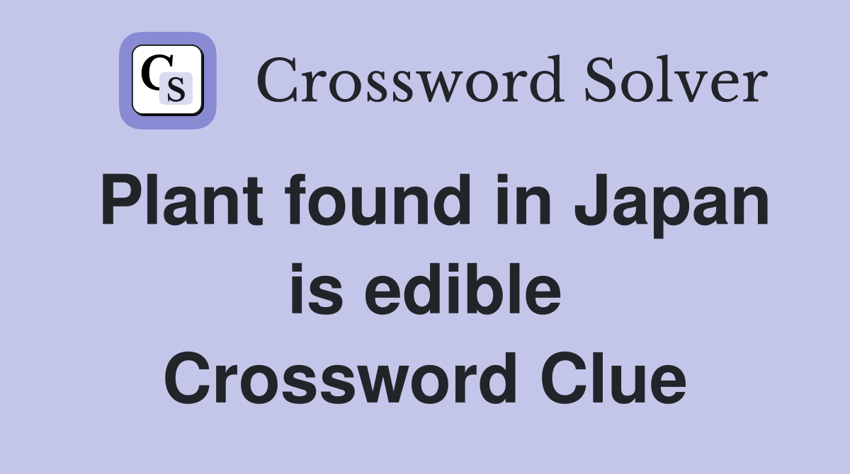 Plant found in Japan is edible Crossword Clue