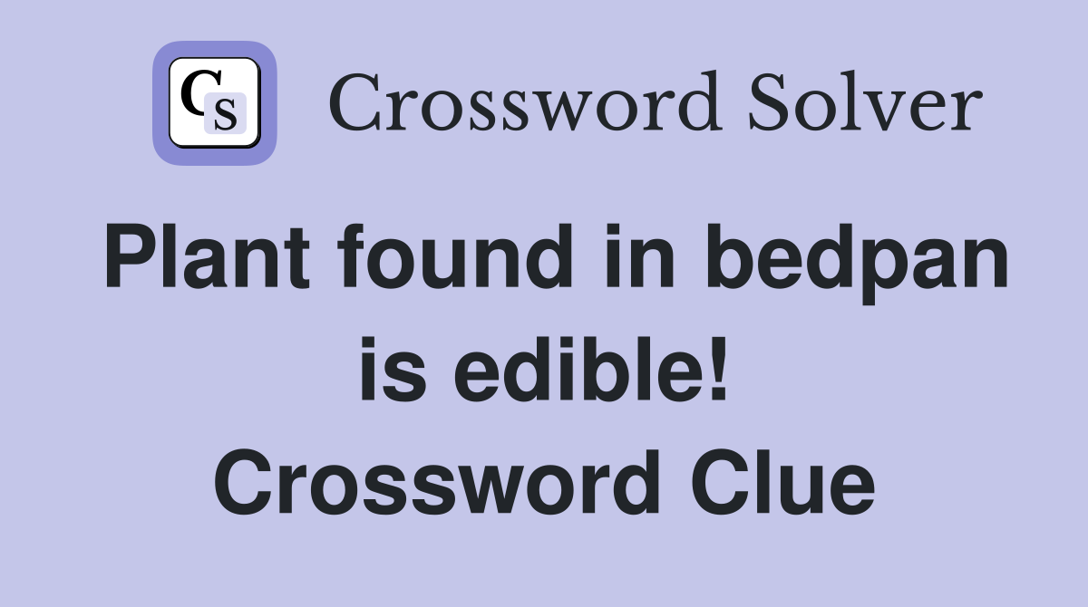 Plant found in bedpan is edible! Crossword Clue