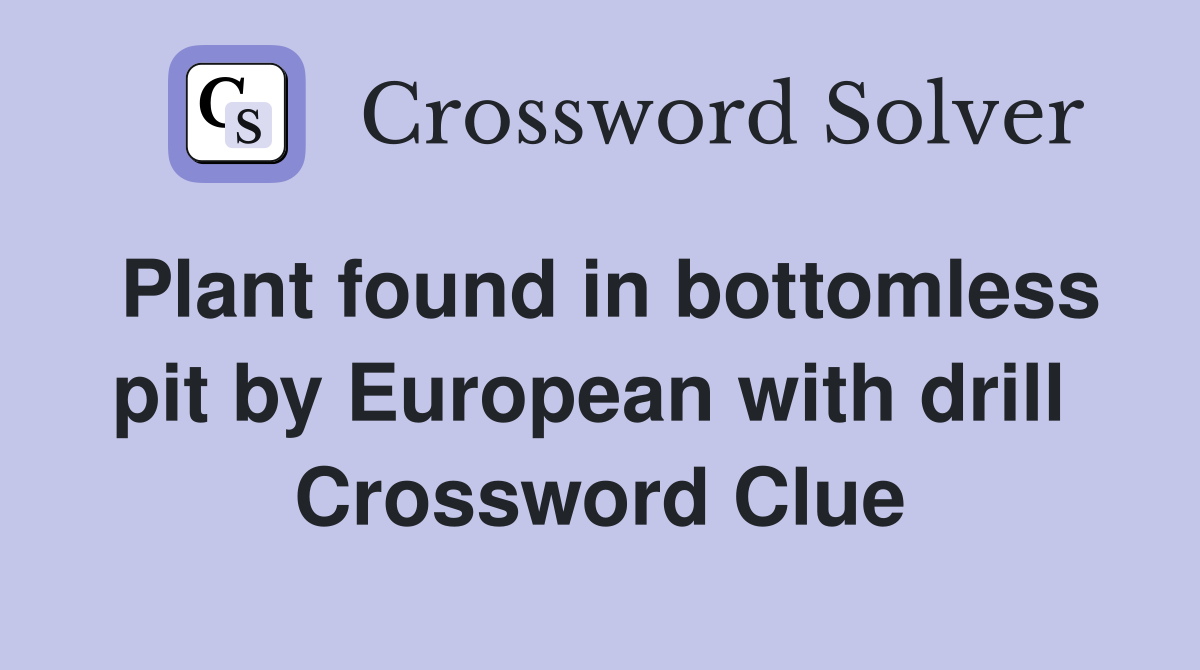 Plant found in bottomless pit by European with drill  Crossword Clue