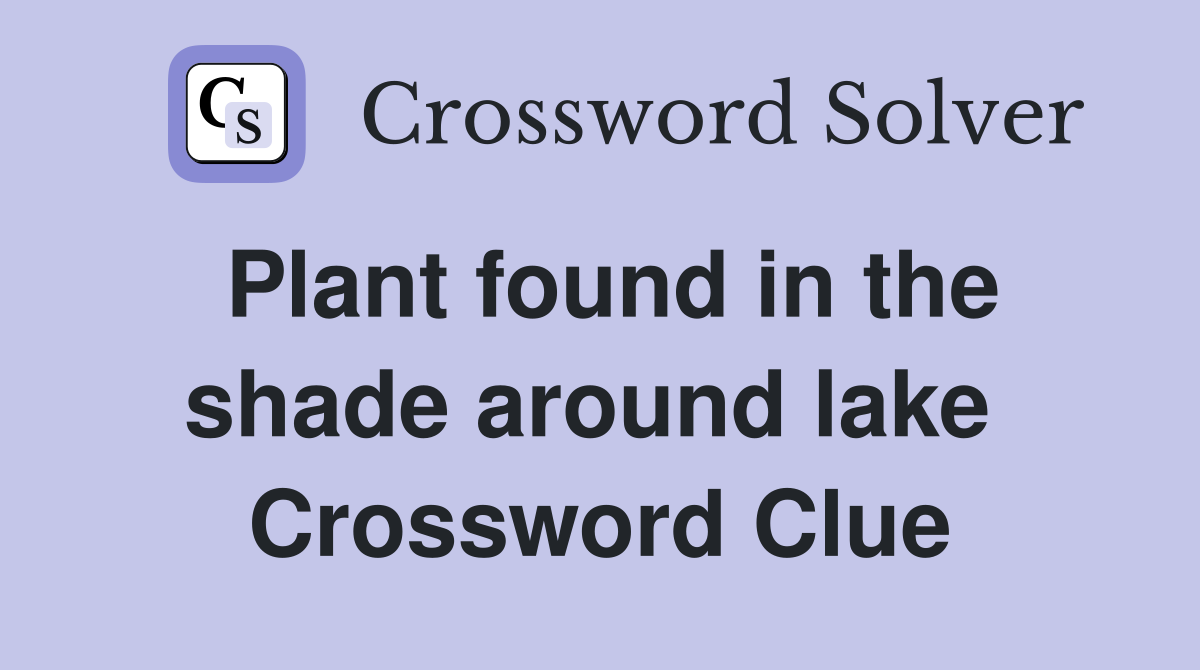 Plant found in the shade around lake  Crossword Clue