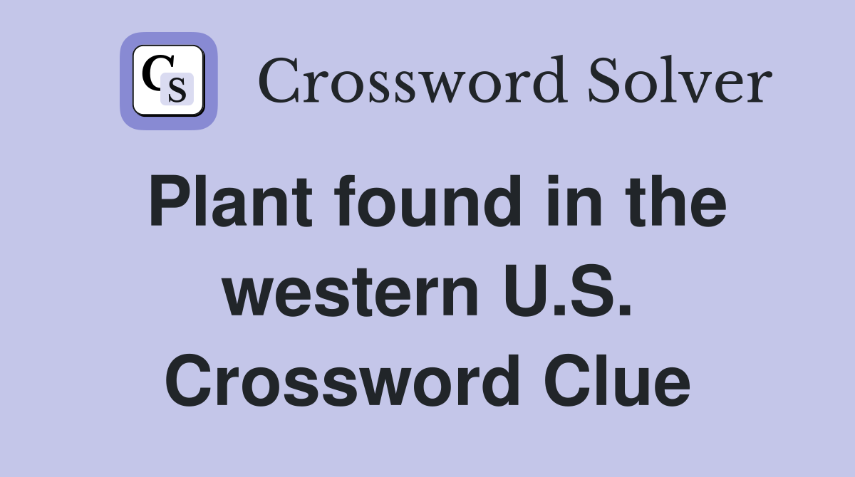 Plant found in the western U.S. Crossword Clue