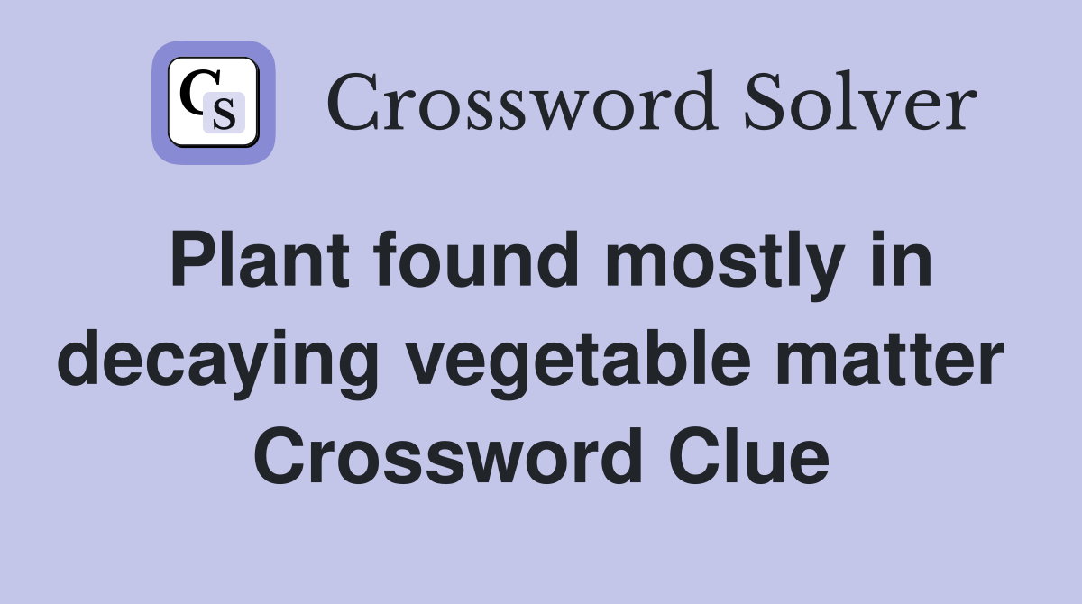 Plant found mostly in decaying vegetable matter  Crossword Clue