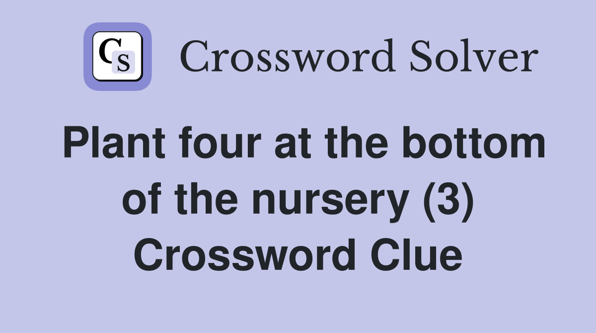 Plant four at the bottom of the nursery (3) Crossword Clue