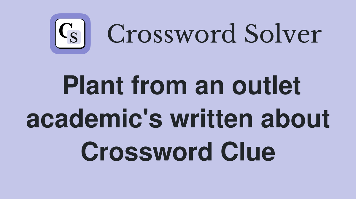 Plant from an outlet academic's written about Crossword Clue