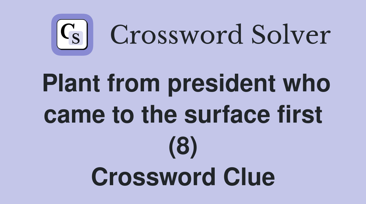 Plant from president who came to the surface first (8) Crossword Clue