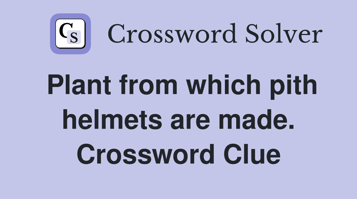 Plant from which pith helmets are made. Crossword Clue