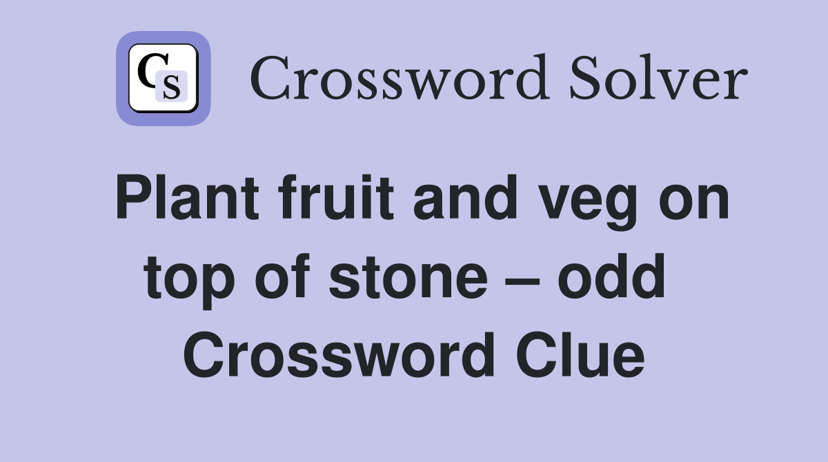 Plant fruit and veg on top of stone – odd  Crossword Clue