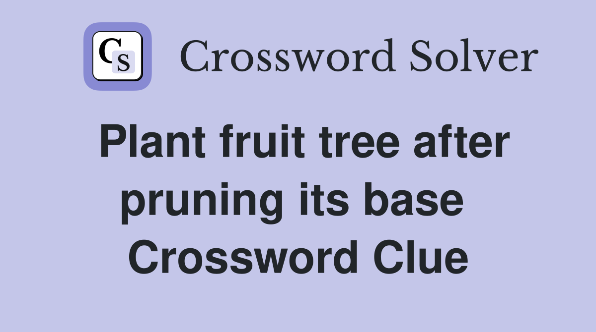 Plant fruit tree after pruning its base  Crossword Clue