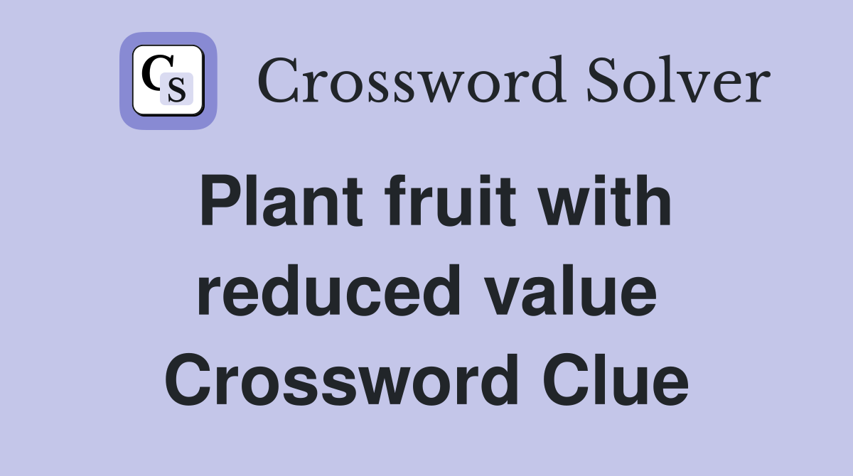 Plant fruit with reduced value Crossword Clue