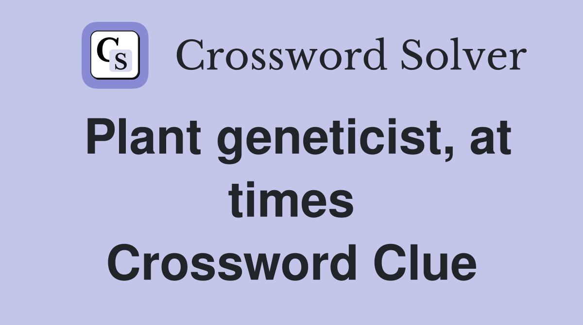Plant geneticist, at times Crossword Clue