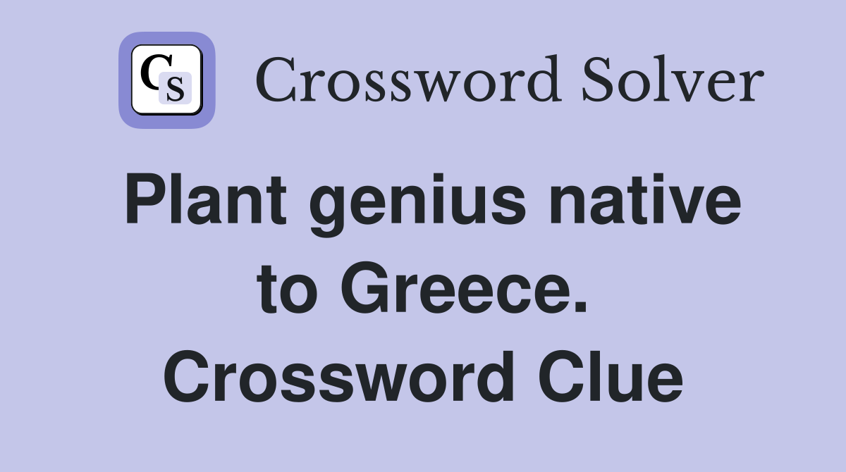 Plant genius native to Greece. Crossword Clue