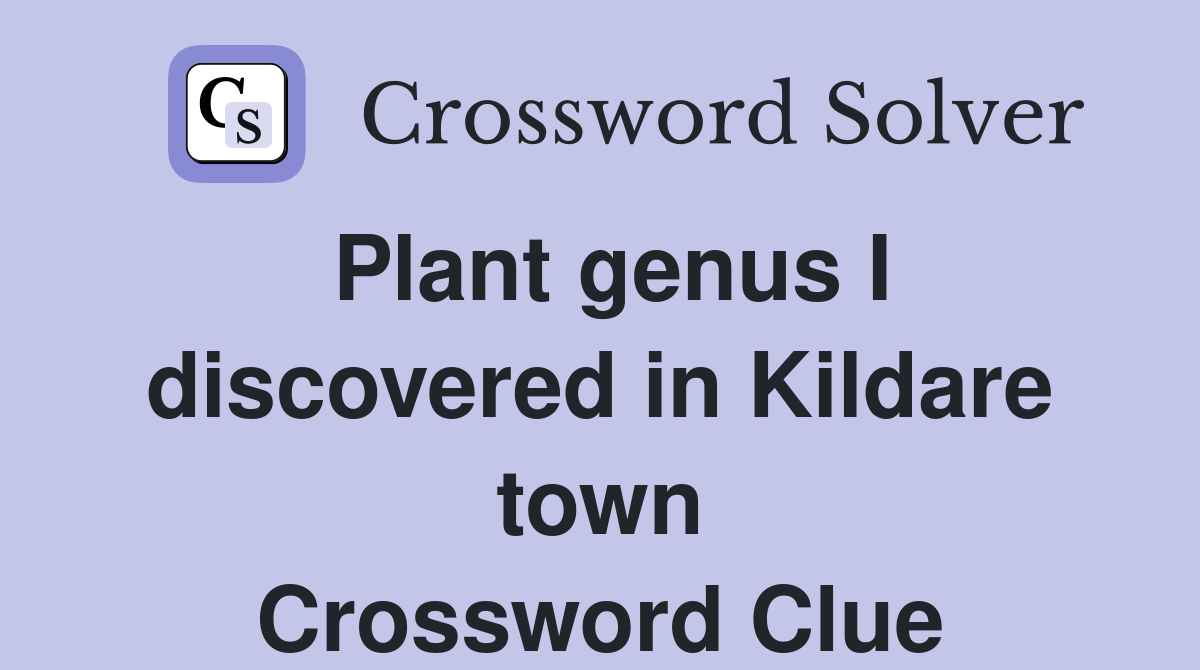 Plant genus I discovered in Kildare town Crossword Clue