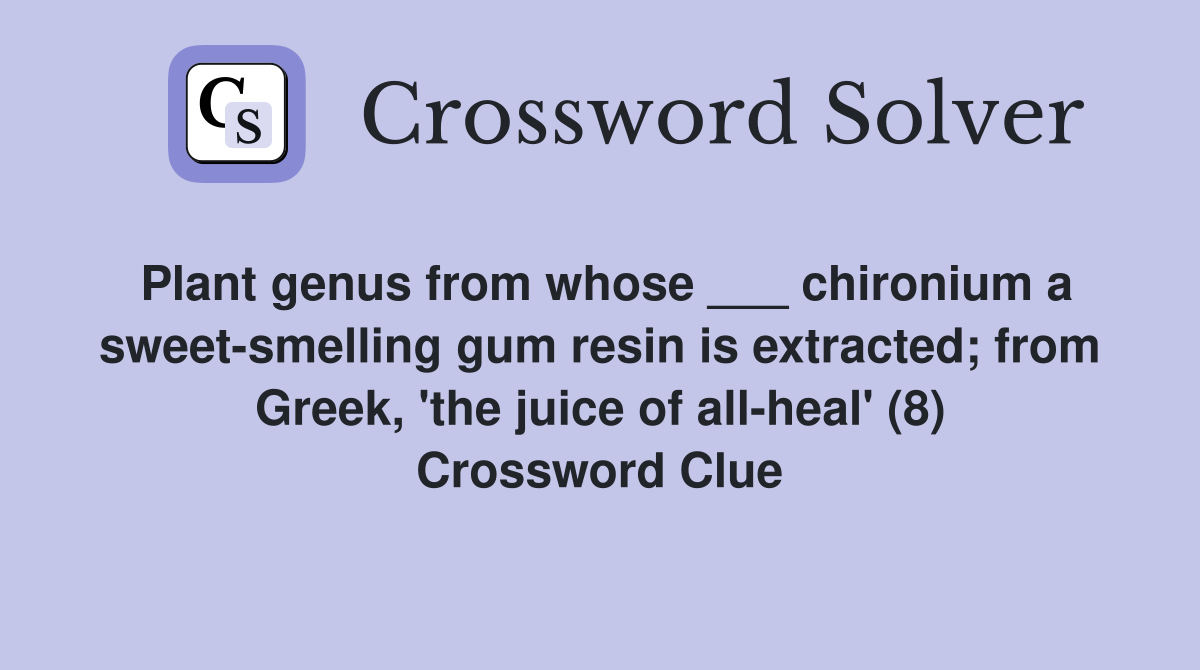 Plant genus from whose ___ chironium a sweet-smelling gum resin is extracted; from Greek, 'the juice of all-heal' (8) Crossword Clue