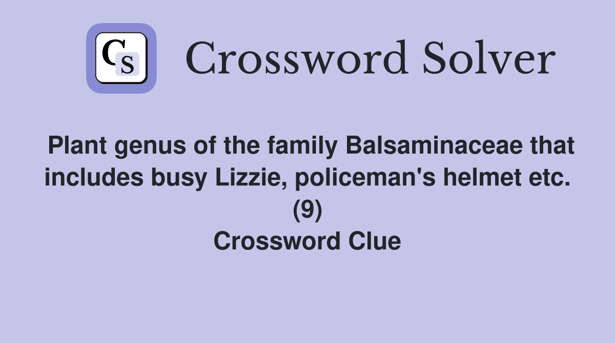Plant genus of the family Balsaminaceae that includes busy Lizzie, policeman's helmet etc. (9) Crossword Clue