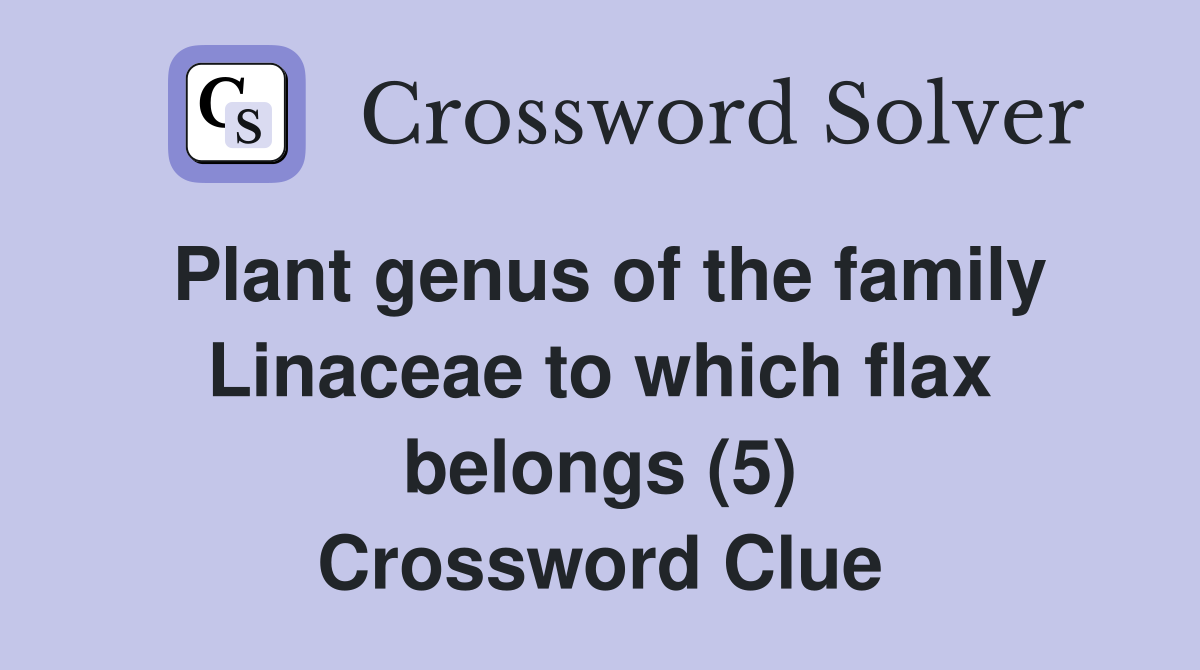 Plant genus of the family Linaceae to which flax belongs (5) Crossword Clue