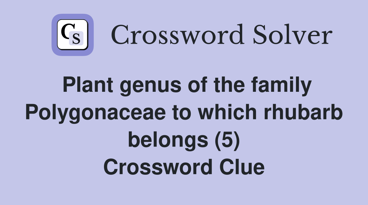 Plant genus of the family Polygonaceae to which rhubarb belongs (5) Crossword Clue