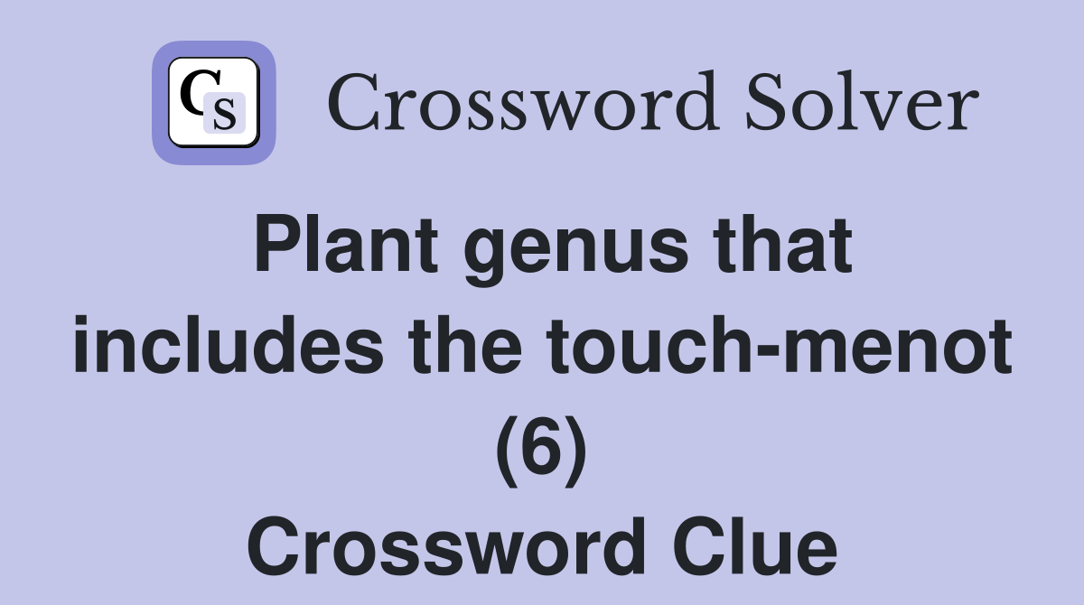 Plant genus that includes the touch-menot (6) Crossword Clue