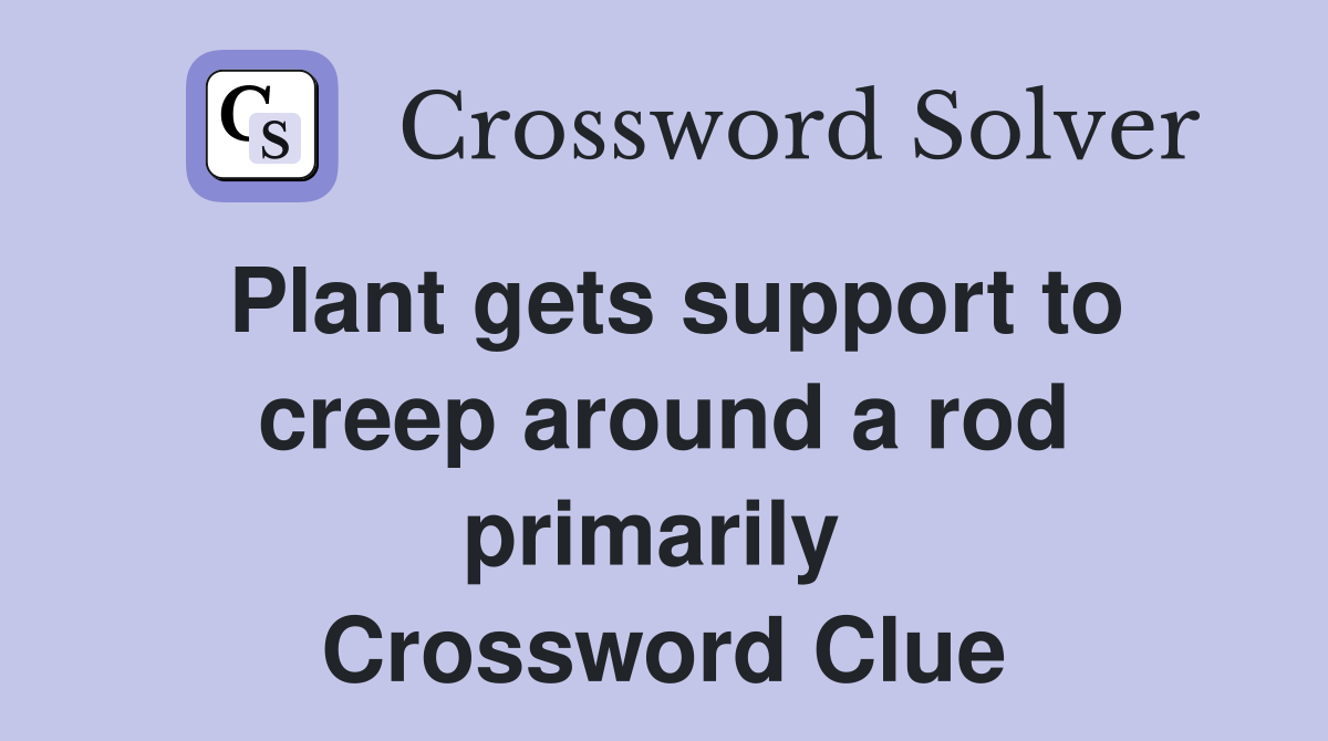 Plant gets support to creep around a rod primarily  Crossword Clue