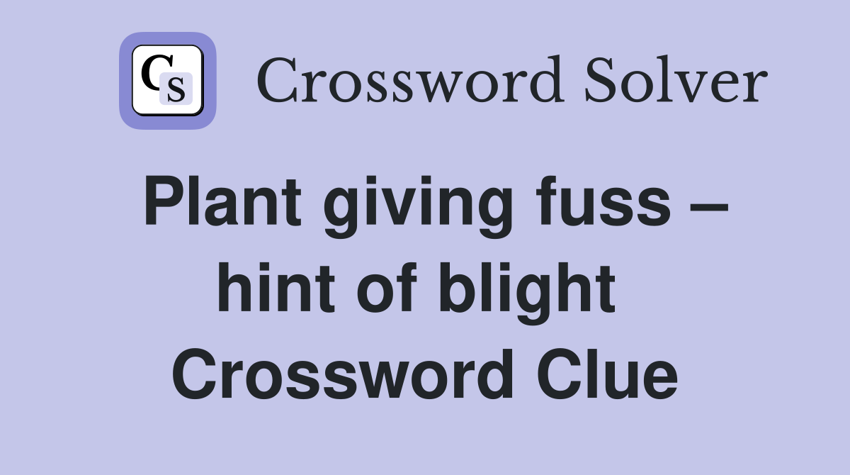 Plant giving fuss – hint of blight  Crossword Clue